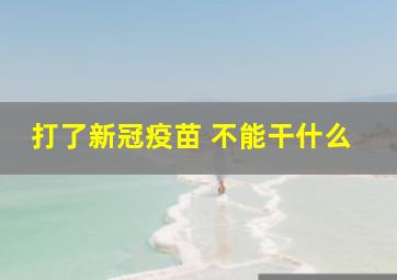 打了新冠疫苗 不能干什么